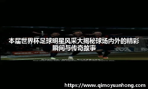 本届世界杯足球明星风采大揭秘球场内外的精彩瞬间与传奇故事